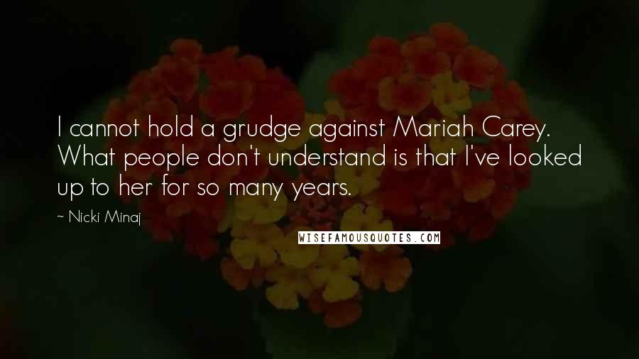 Nicki Minaj Quotes: I cannot hold a grudge against Mariah Carey. What people don't understand is that I've looked up to her for so many years.