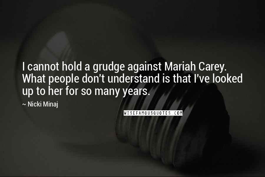 Nicki Minaj Quotes: I cannot hold a grudge against Mariah Carey. What people don't understand is that I've looked up to her for so many years.