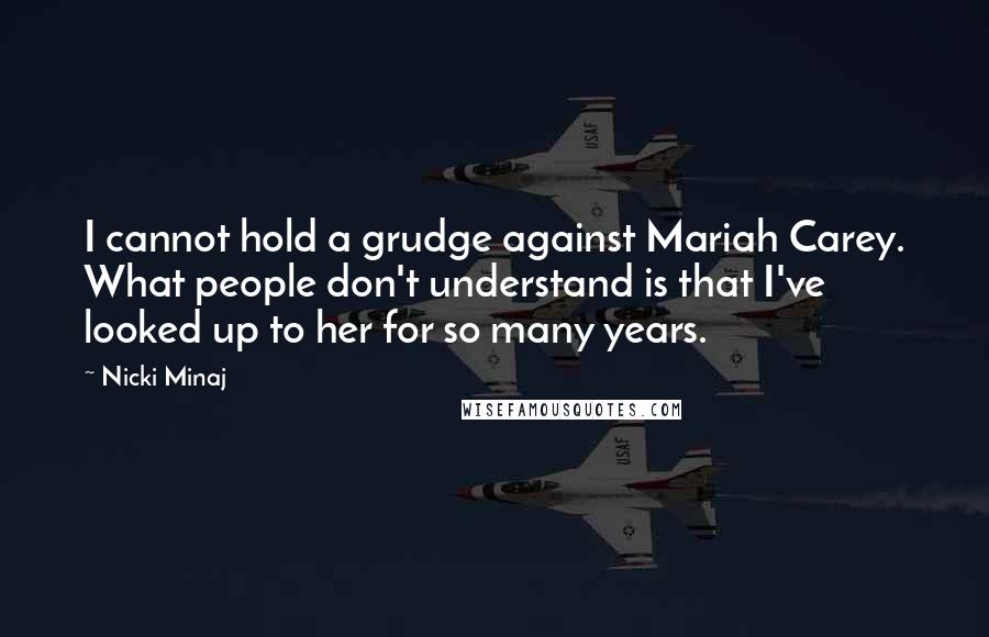 Nicki Minaj Quotes: I cannot hold a grudge against Mariah Carey. What people don't understand is that I've looked up to her for so many years.