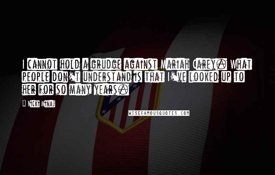 Nicki Minaj Quotes: I cannot hold a grudge against Mariah Carey. What people don't understand is that I've looked up to her for so many years.