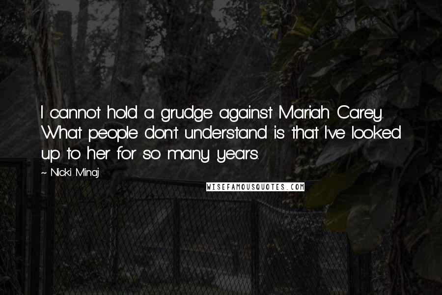 Nicki Minaj Quotes: I cannot hold a grudge against Mariah Carey. What people don't understand is that I've looked up to her for so many years.