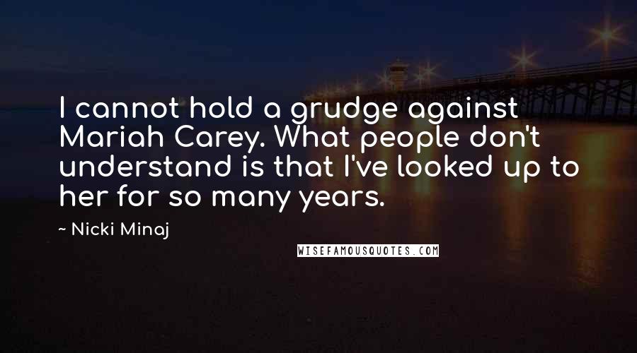 Nicki Minaj Quotes: I cannot hold a grudge against Mariah Carey. What people don't understand is that I've looked up to her for so many years.