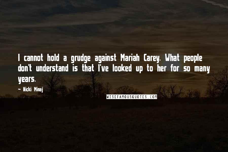 Nicki Minaj Quotes: I cannot hold a grudge against Mariah Carey. What people don't understand is that I've looked up to her for so many years.