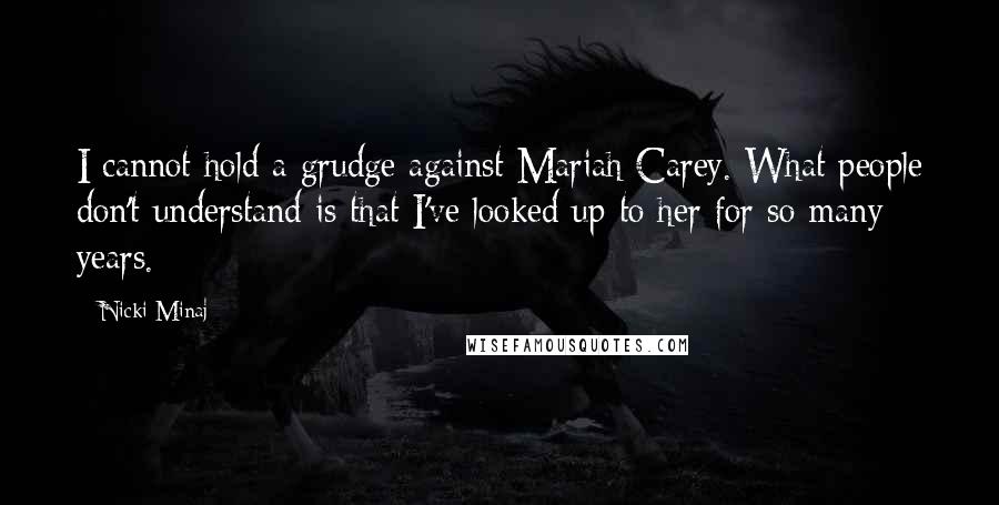 Nicki Minaj Quotes: I cannot hold a grudge against Mariah Carey. What people don't understand is that I've looked up to her for so many years.