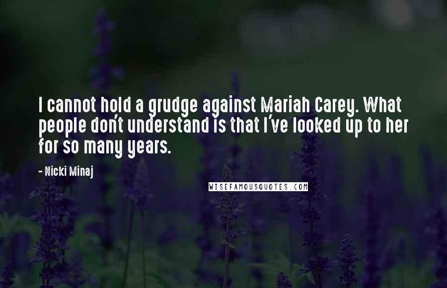 Nicki Minaj Quotes: I cannot hold a grudge against Mariah Carey. What people don't understand is that I've looked up to her for so many years.