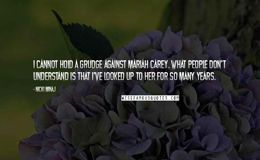 Nicki Minaj Quotes: I cannot hold a grudge against Mariah Carey. What people don't understand is that I've looked up to her for so many years.