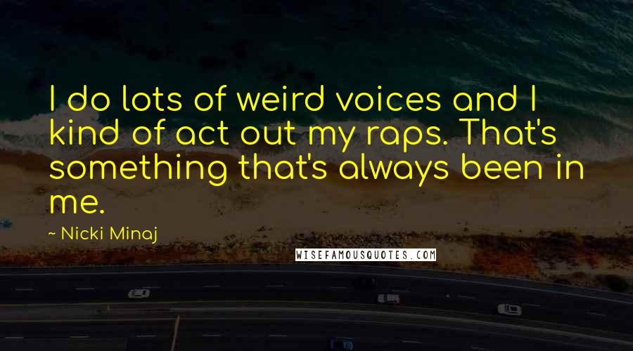 Nicki Minaj Quotes: I do lots of weird voices and I kind of act out my raps. That's something that's always been in me.