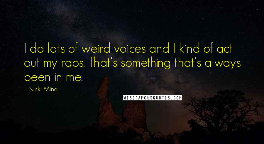 Nicki Minaj Quotes: I do lots of weird voices and I kind of act out my raps. That's something that's always been in me.