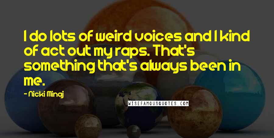 Nicki Minaj Quotes: I do lots of weird voices and I kind of act out my raps. That's something that's always been in me.