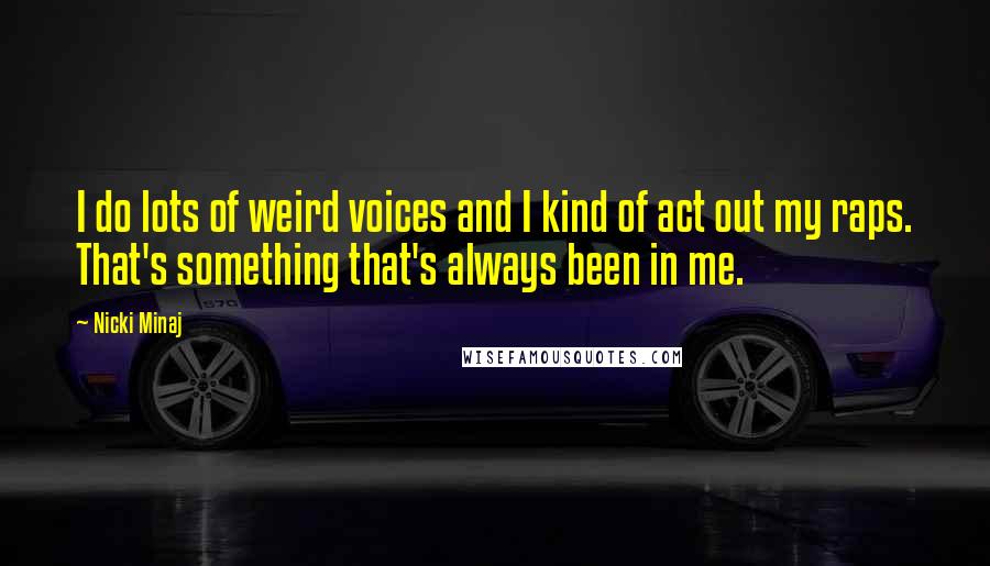 Nicki Minaj Quotes: I do lots of weird voices and I kind of act out my raps. That's something that's always been in me.