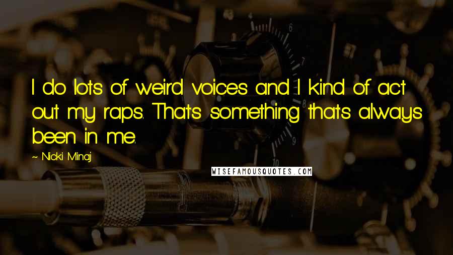 Nicki Minaj Quotes: I do lots of weird voices and I kind of act out my raps. That's something that's always been in me.