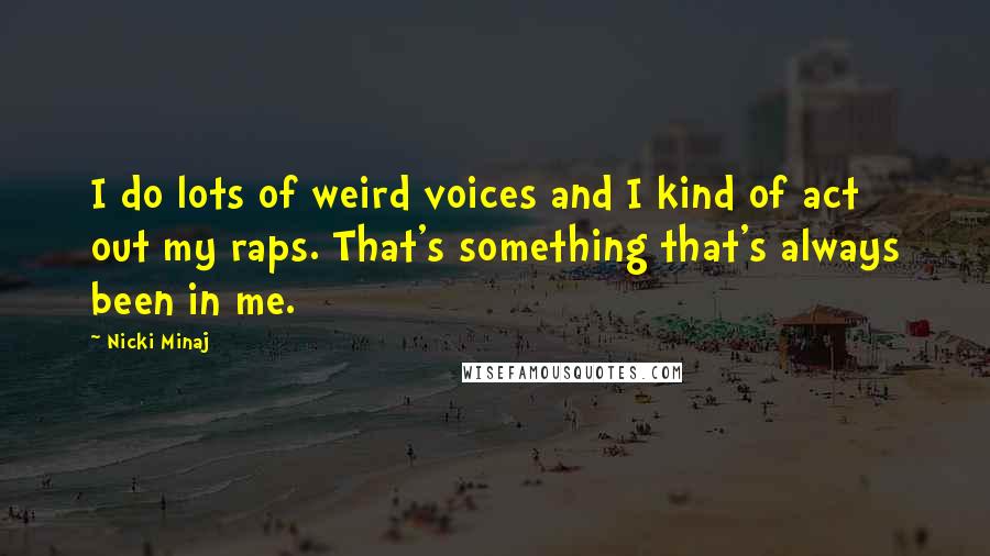 Nicki Minaj Quotes: I do lots of weird voices and I kind of act out my raps. That's something that's always been in me.