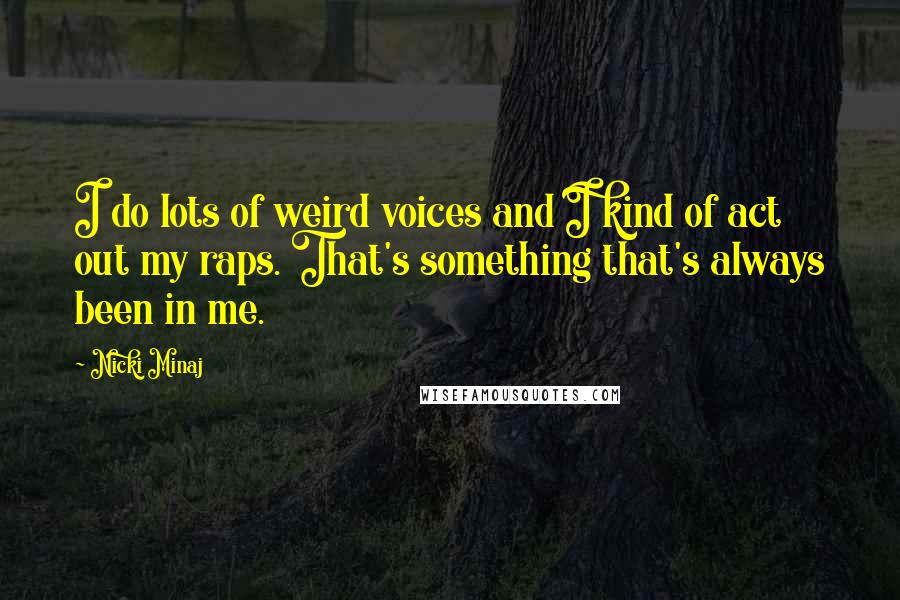 Nicki Minaj Quotes: I do lots of weird voices and I kind of act out my raps. That's something that's always been in me.