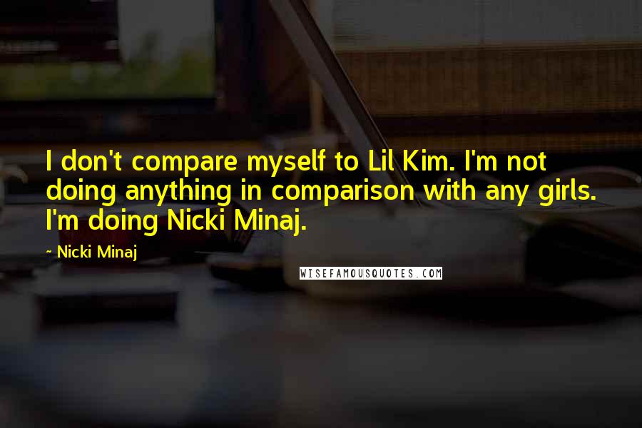 Nicki Minaj Quotes: I don't compare myself to Lil Kim. I'm not doing anything in comparison with any girls. I'm doing Nicki Minaj.