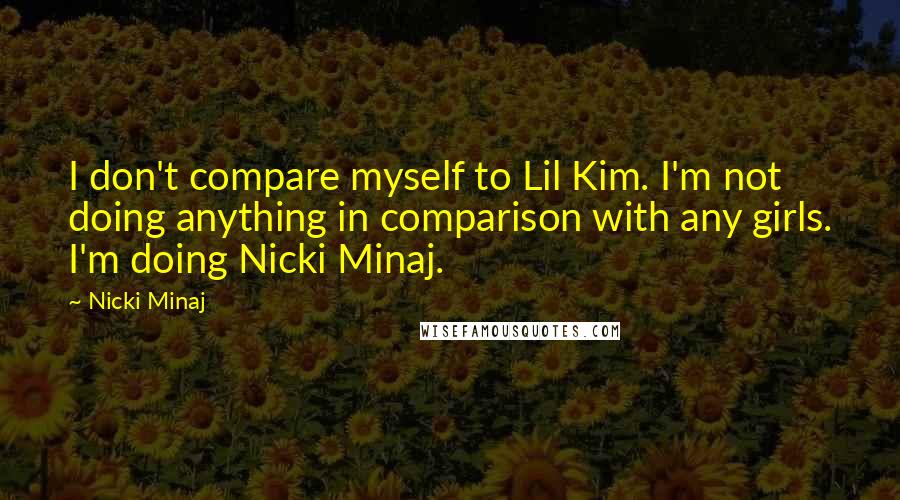 Nicki Minaj Quotes: I don't compare myself to Lil Kim. I'm not doing anything in comparison with any girls. I'm doing Nicki Minaj.