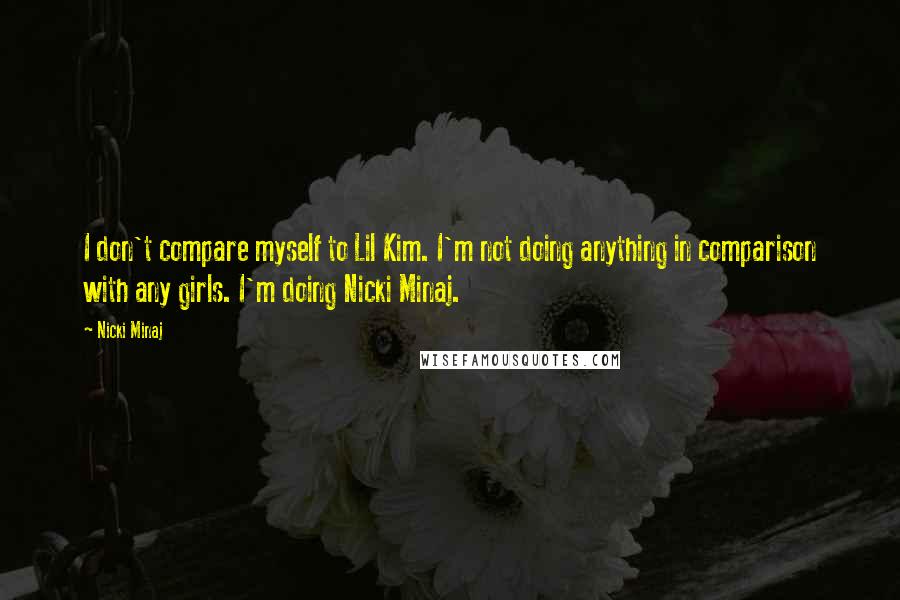 Nicki Minaj Quotes: I don't compare myself to Lil Kim. I'm not doing anything in comparison with any girls. I'm doing Nicki Minaj.