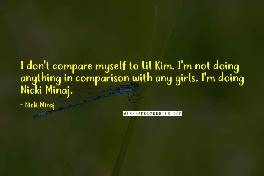 Nicki Minaj Quotes: I don't compare myself to Lil Kim. I'm not doing anything in comparison with any girls. I'm doing Nicki Minaj.