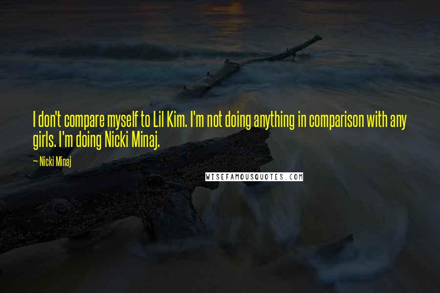 Nicki Minaj Quotes: I don't compare myself to Lil Kim. I'm not doing anything in comparison with any girls. I'm doing Nicki Minaj.