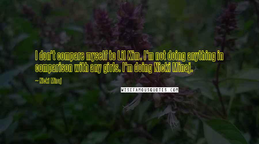 Nicki Minaj Quotes: I don't compare myself to Lil Kim. I'm not doing anything in comparison with any girls. I'm doing Nicki Minaj.