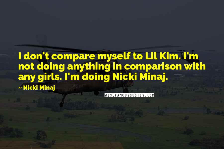 Nicki Minaj Quotes: I don't compare myself to Lil Kim. I'm not doing anything in comparison with any girls. I'm doing Nicki Minaj.