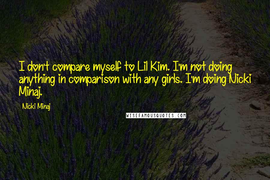 Nicki Minaj Quotes: I don't compare myself to Lil Kim. I'm not doing anything in comparison with any girls. I'm doing Nicki Minaj.