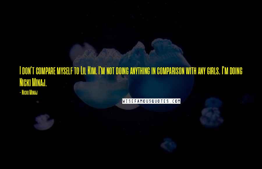 Nicki Minaj Quotes: I don't compare myself to Lil Kim. I'm not doing anything in comparison with any girls. I'm doing Nicki Minaj.
