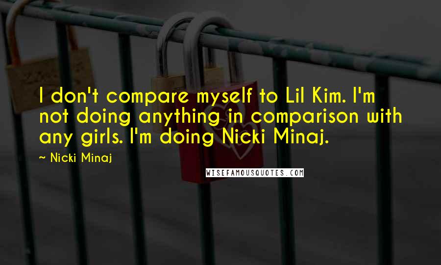 Nicki Minaj Quotes: I don't compare myself to Lil Kim. I'm not doing anything in comparison with any girls. I'm doing Nicki Minaj.