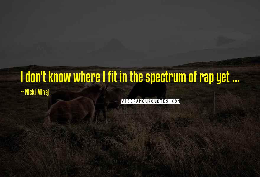 Nicki Minaj Quotes: I don't know where I fit in the spectrum of rap yet ...