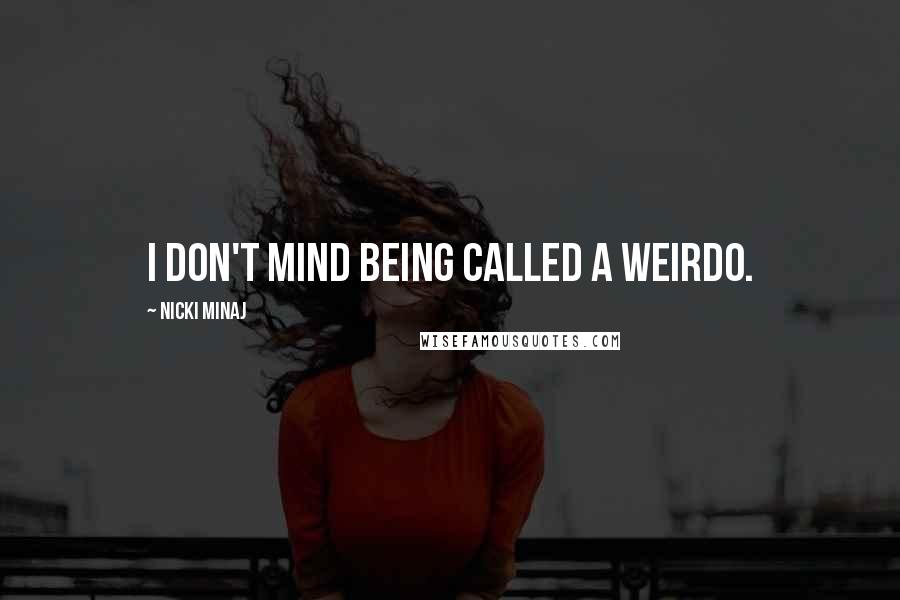 Nicki Minaj Quotes: I don't mind being called a weirdo.