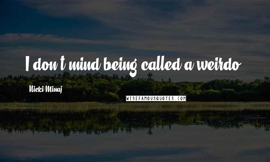 Nicki Minaj Quotes: I don't mind being called a weirdo.