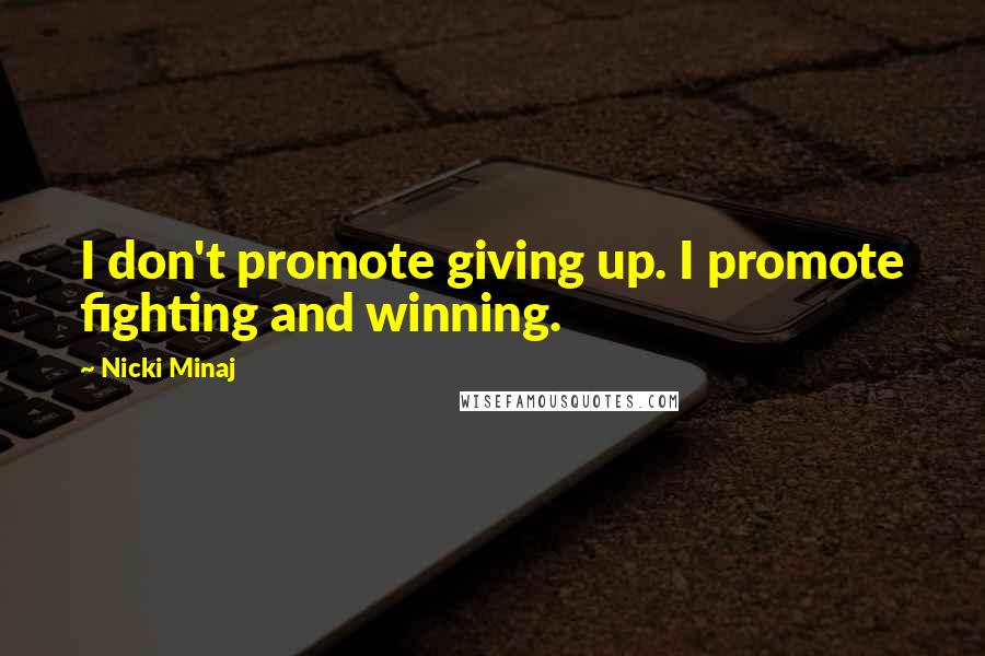 Nicki Minaj Quotes: I don't promote giving up. I promote fighting and winning.