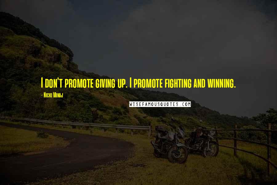 Nicki Minaj Quotes: I don't promote giving up. I promote fighting and winning.