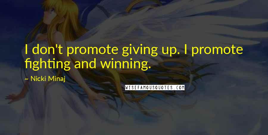 Nicki Minaj Quotes: I don't promote giving up. I promote fighting and winning.