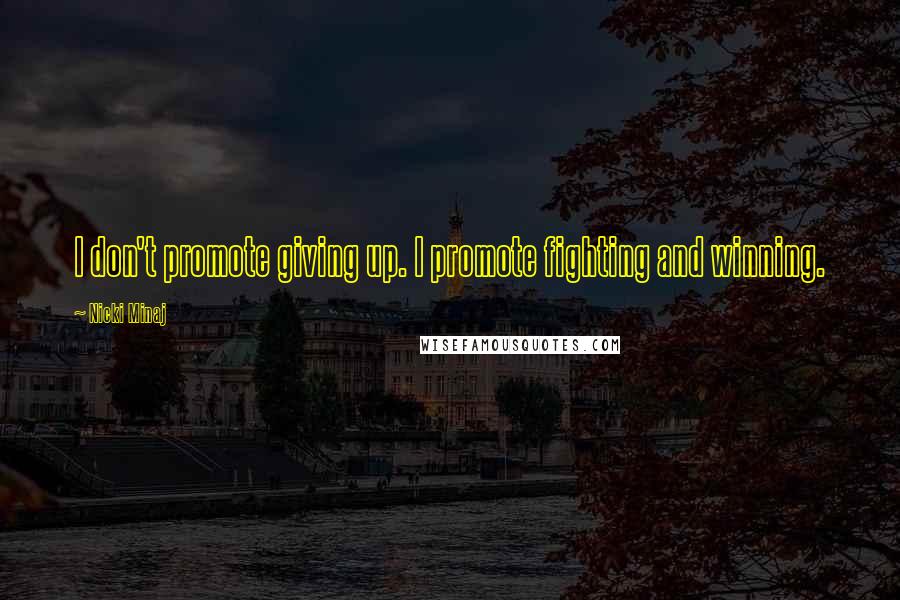 Nicki Minaj Quotes: I don't promote giving up. I promote fighting and winning.