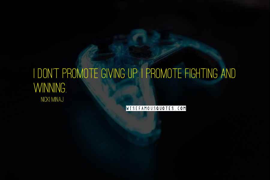 Nicki Minaj Quotes: I don't promote giving up. I promote fighting and winning.