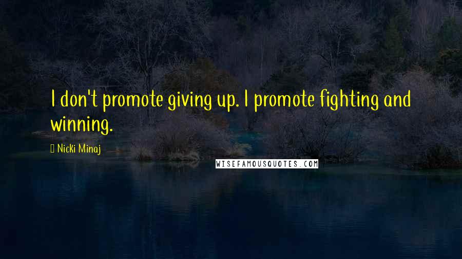 Nicki Minaj Quotes: I don't promote giving up. I promote fighting and winning.