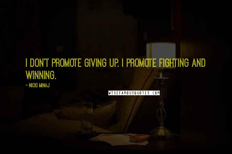 Nicki Minaj Quotes: I don't promote giving up. I promote fighting and winning.