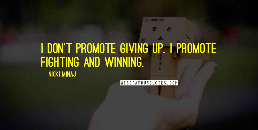 Nicki Minaj Quotes: I don't promote giving up. I promote fighting and winning.