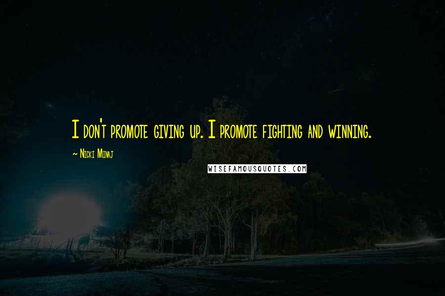 Nicki Minaj Quotes: I don't promote giving up. I promote fighting and winning.