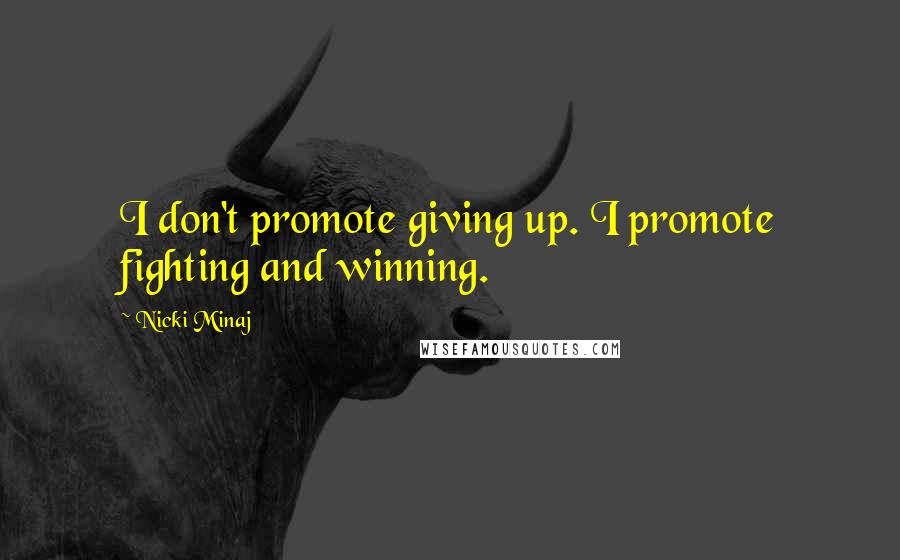 Nicki Minaj Quotes: I don't promote giving up. I promote fighting and winning.