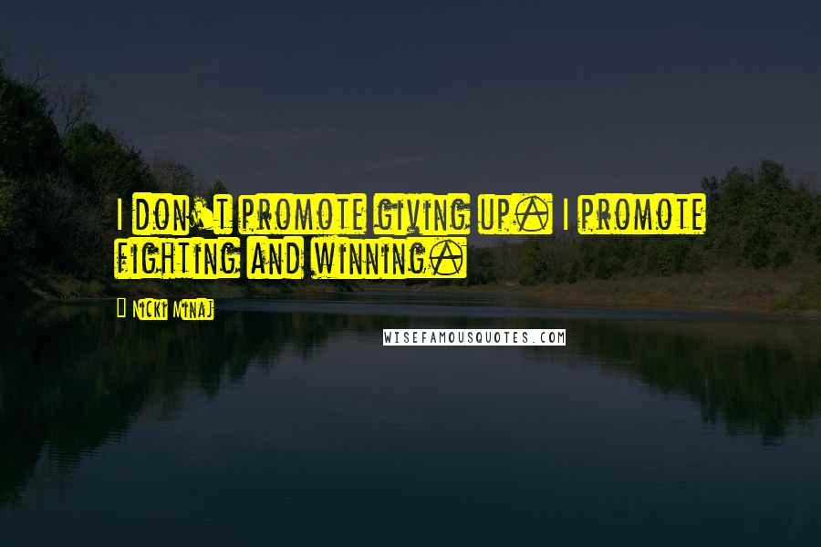 Nicki Minaj Quotes: I don't promote giving up. I promote fighting and winning.