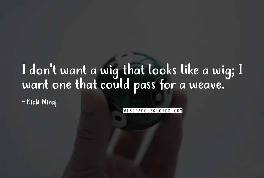 Nicki Minaj Quotes: I don't want a wig that looks like a wig; I want one that could pass for a weave.