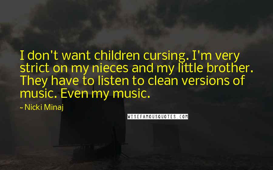 Nicki Minaj Quotes: I don't want children cursing. I'm very strict on my nieces and my little brother. They have to listen to clean versions of music. Even my music.