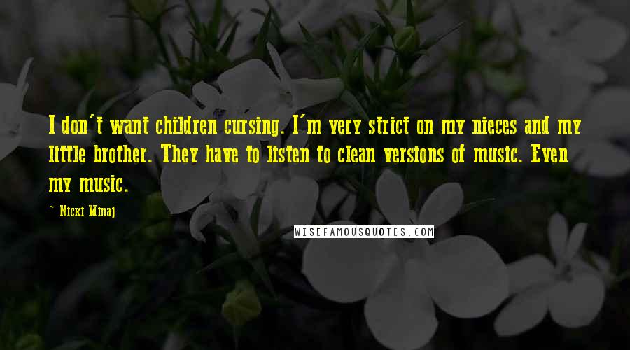 Nicki Minaj Quotes: I don't want children cursing. I'm very strict on my nieces and my little brother. They have to listen to clean versions of music. Even my music.