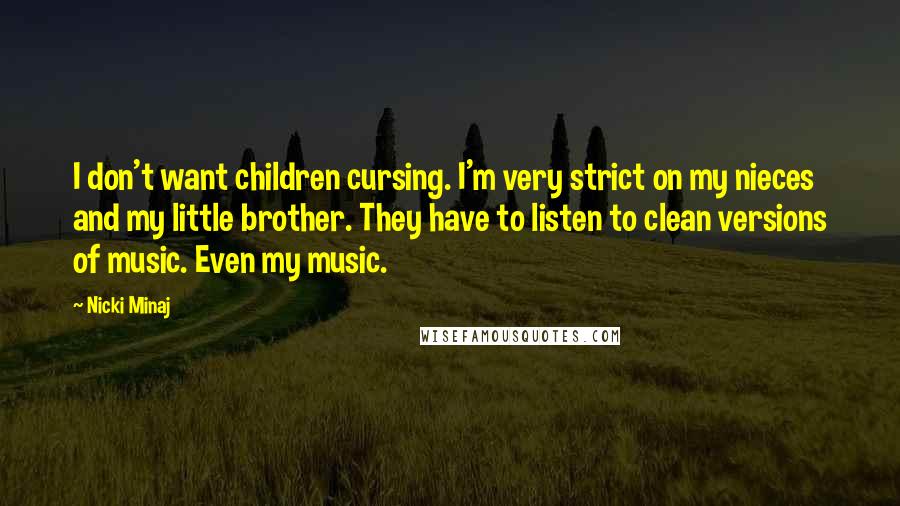 Nicki Minaj Quotes: I don't want children cursing. I'm very strict on my nieces and my little brother. They have to listen to clean versions of music. Even my music.