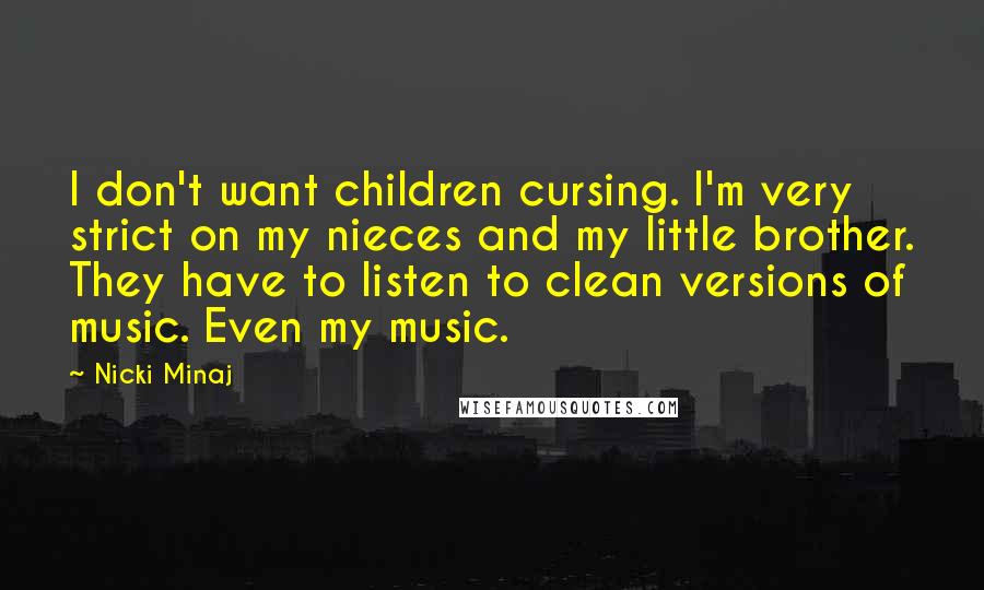 Nicki Minaj Quotes: I don't want children cursing. I'm very strict on my nieces and my little brother. They have to listen to clean versions of music. Even my music.