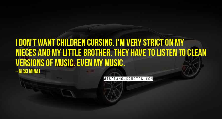 Nicki Minaj Quotes: I don't want children cursing. I'm very strict on my nieces and my little brother. They have to listen to clean versions of music. Even my music.