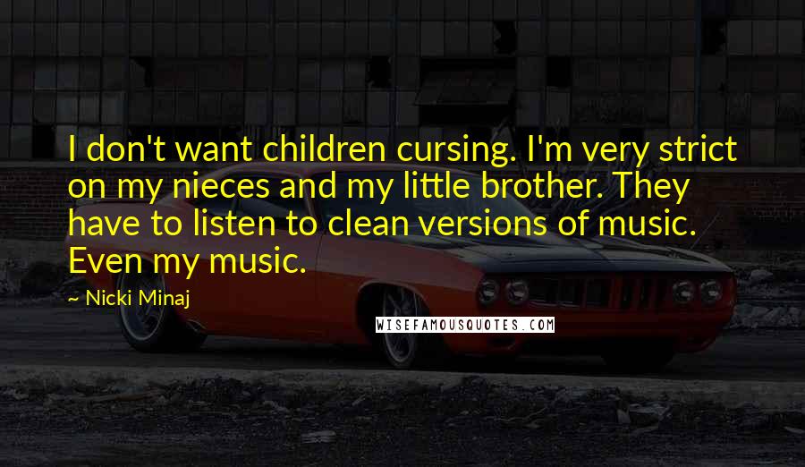 Nicki Minaj Quotes: I don't want children cursing. I'm very strict on my nieces and my little brother. They have to listen to clean versions of music. Even my music.