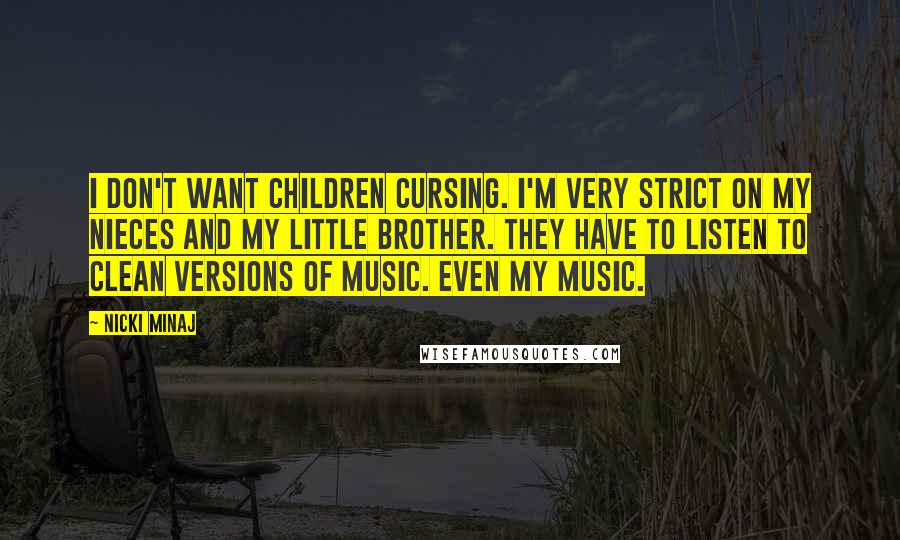 Nicki Minaj Quotes: I don't want children cursing. I'm very strict on my nieces and my little brother. They have to listen to clean versions of music. Even my music.