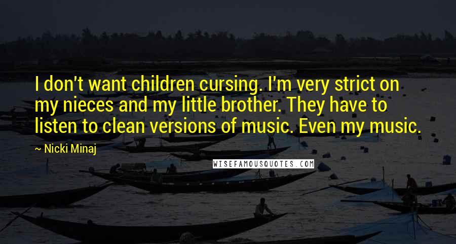 Nicki Minaj Quotes: I don't want children cursing. I'm very strict on my nieces and my little brother. They have to listen to clean versions of music. Even my music.